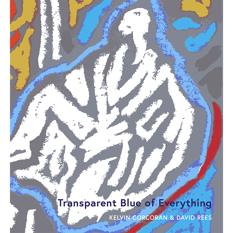 Transparent Blue of Everything — Kelvin Corcoran and David Rees